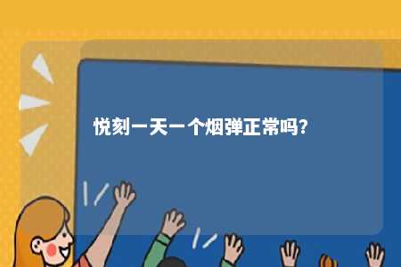悦刻一天一个烟弹正常吗
？ 
